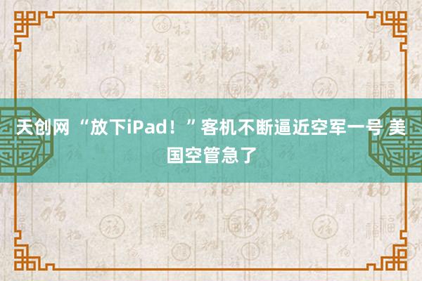 天创网 “放下iPad！”客机不断逼近空军一号 美国空管急了