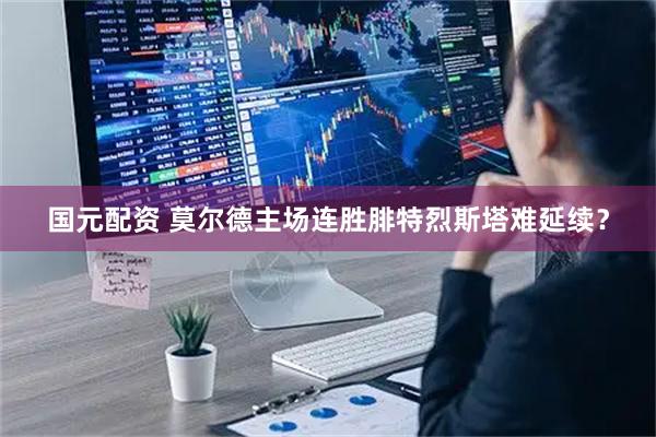 国元配资 莫尔德主场连胜腓特烈斯塔难延续？