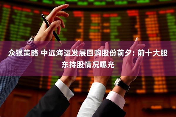 众银策略 中远海运发展回购股份前夕: 前十大股东持股情况曝光
