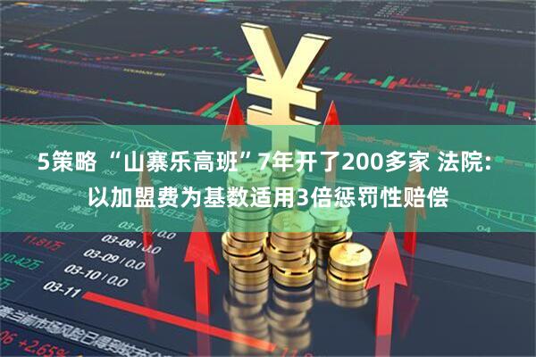 5策略 “山寨乐高班”7年开了200多家 法院: 以加盟费为基数适用3倍惩罚性赔偿