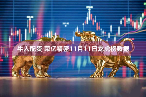 牛人配资 荣亿精密11月11日龙虎榜数据