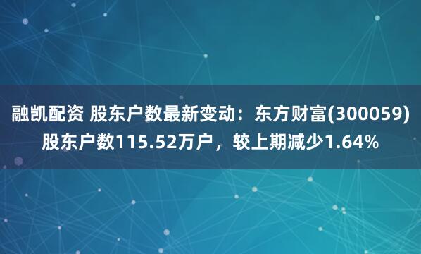 融凯配资 股东户数最新变动：东方财富(300059)股东户数115.52万户，较上期减少1.64%