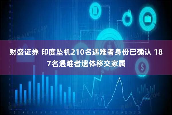 财盛证券 印度坠机210名遇难者身份已确认 187名遇难者遗体移交家属