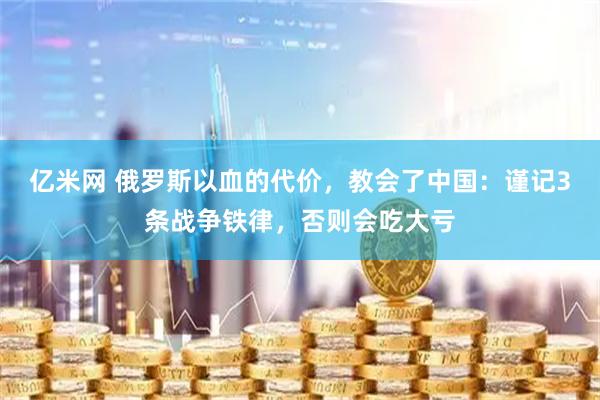 亿米网 俄罗斯以血的代价，教会了中国：谨记3条战争铁律，否则会吃大亏