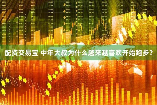 配资交易宝 中年大叔为什么越来越喜欢开始跑步？