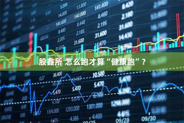 股鑫所 怎么跑才算“健康跑”？