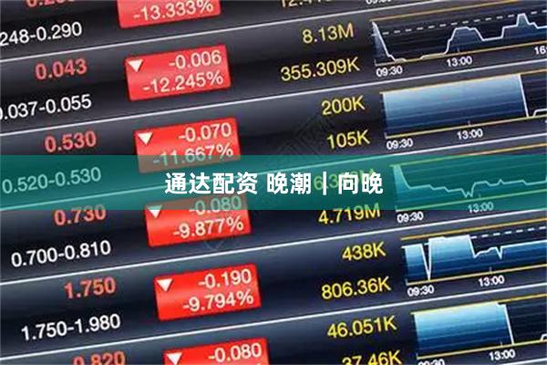 通达配资 晚潮｜向晚