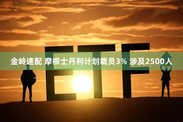 金岭速配 摩根士丹利计划裁员3% 涉及2500人